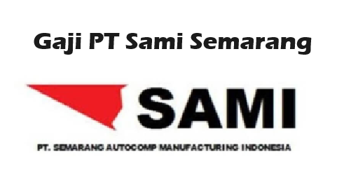 Informasi Gaji PT SAMI Semarang Terbaru 2024