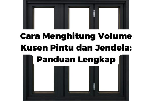 Cara Menghitung Volume Kusen Pintu dan Jendela: Panduan Lengkap