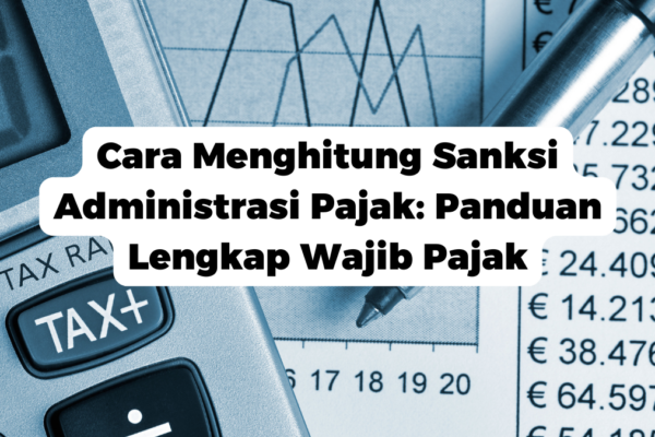 Cara Menghitung Sanksi Administrasi Pajak: Panduan Lengkap Wajib Pajak