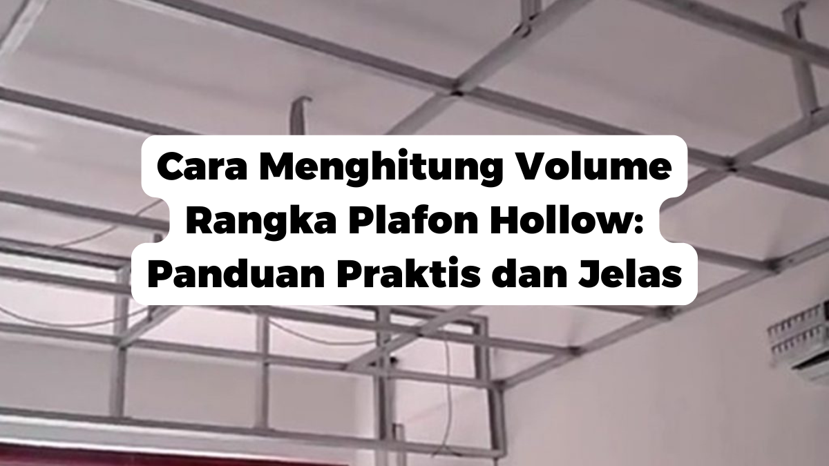 Cara Menghitung Volume Rangka Plafon Hollow: Panduan Praktis dan Jelas