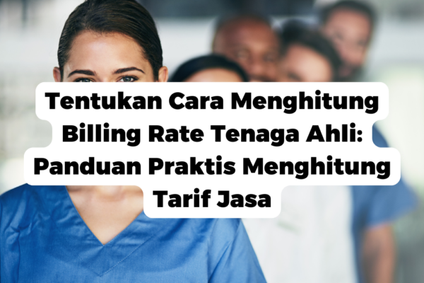 Tentukan Cara Menghitung Billing Rate Tenaga Ahli: Panduan Praktis Menghitung Tarif Jasa