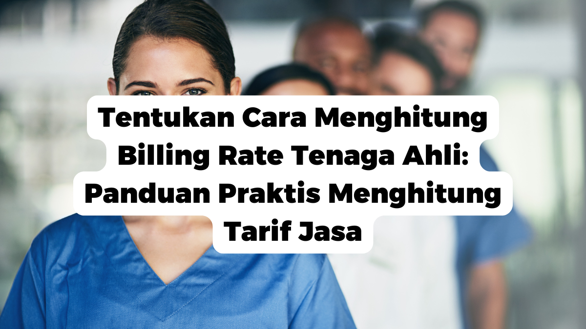 Tentukan Cara Menghitung Billing Rate Tenaga Ahli: Panduan Praktis Menghitung Tarif Jasa