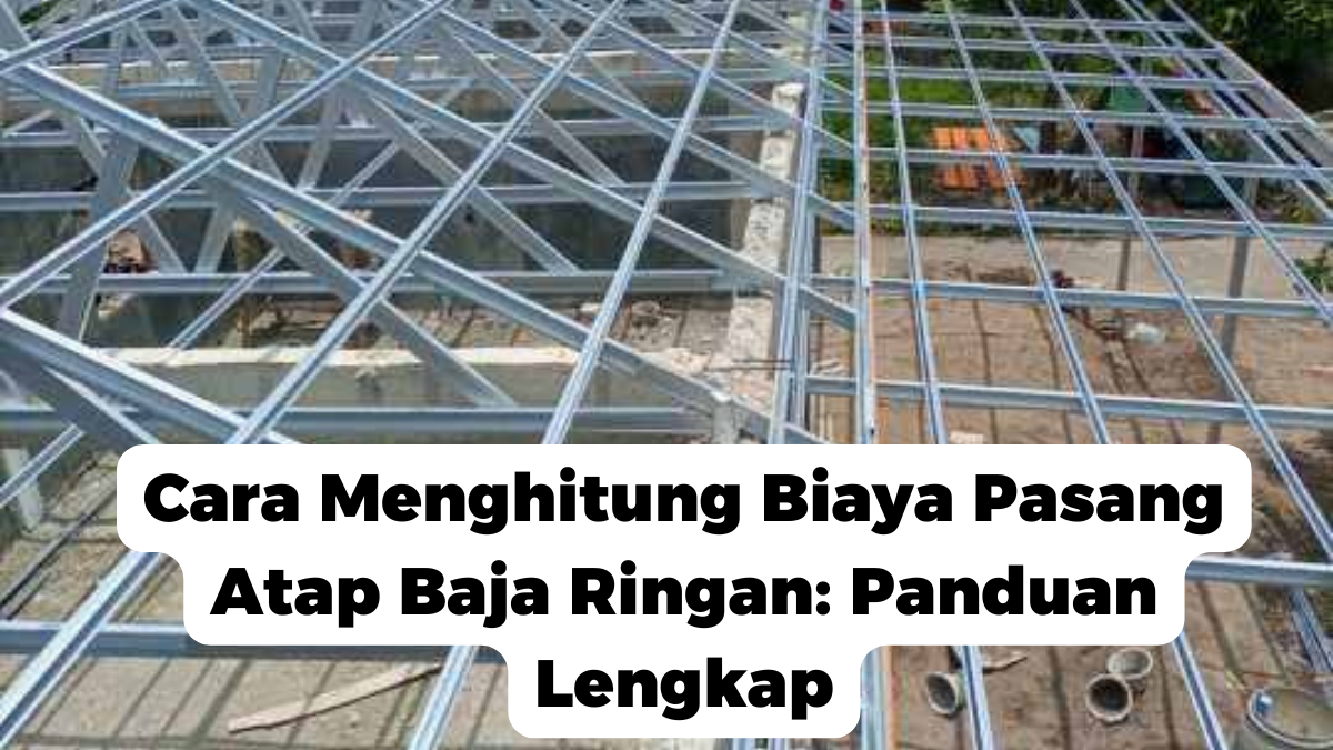 Cara Menghitung Biaya Pasang Atap Baja Ringan: Panduan Lengkap