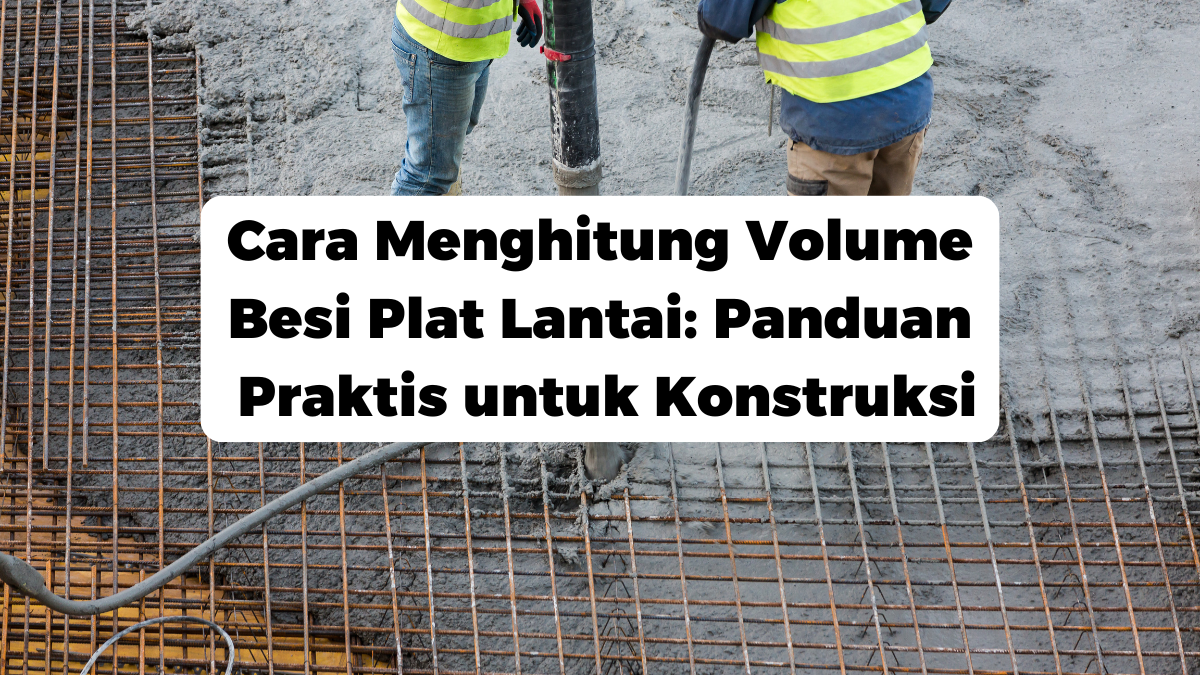 Cara Menghitung Volume Besi Plat Lantai: Panduan Praktis untuk Konstruksi