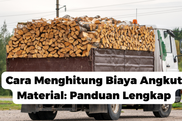 Cara Menghitung Biaya Angkut Material: Panduan Lengkap