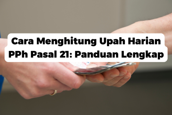 Cara Menghitung Upah Harian PPh Pasal 21: Panduan Lengkap