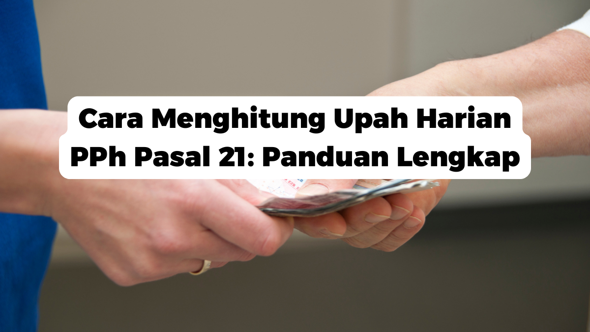 Cara Menghitung Upah Harian PPh Pasal 21: Panduan Lengkap