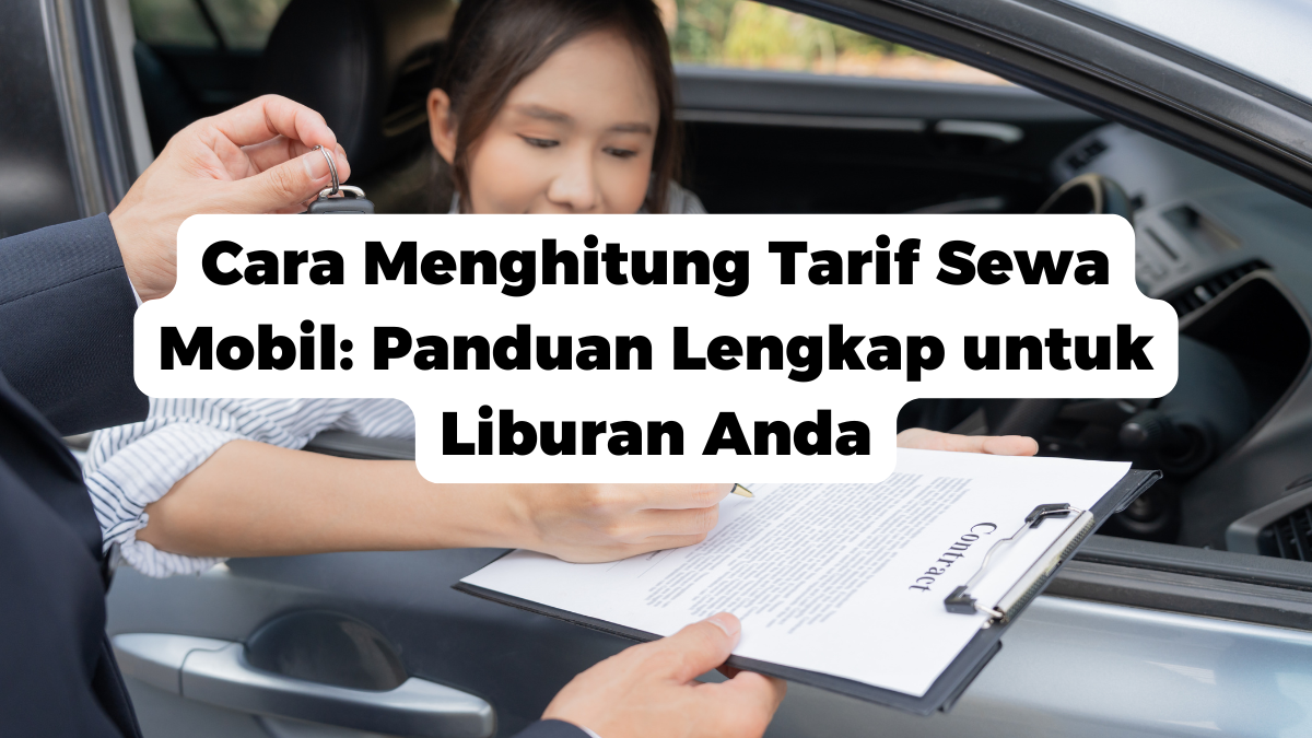 Cara Menghitung Tarif Sewa Mobil: Panduan Lengkap untuk Liburan Anda