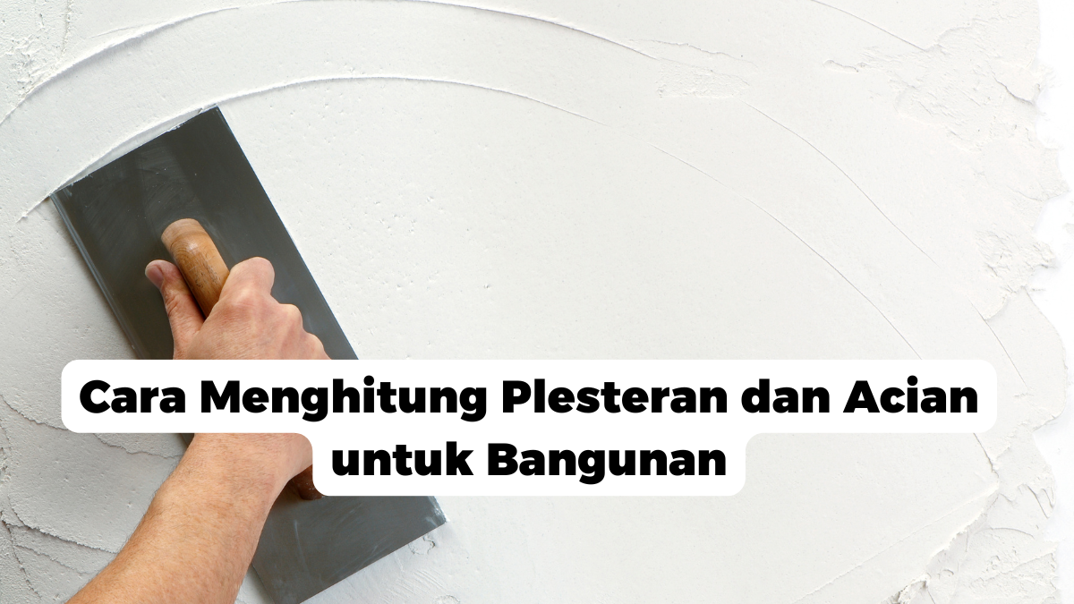 Cara Menghitung Plesteran dan Acian untuk Bangunan