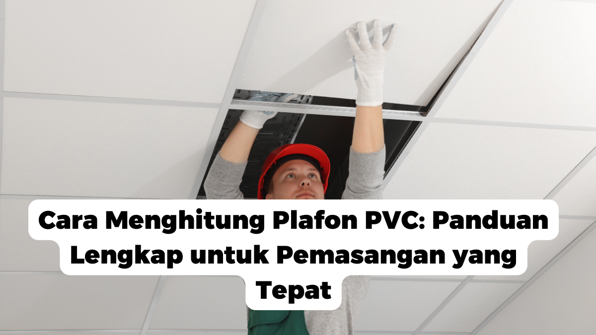 Cara Menghitung Plafon PVC: Panduan Lengkap untuk Pemasangan yang Tepat