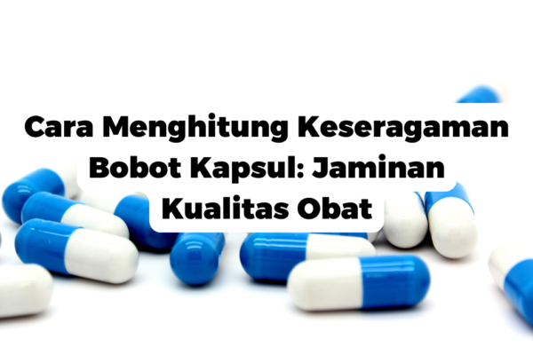 Cara Menghitung Keseragaman Bobot Kapsul: Jaminan Kualitas Obat