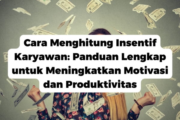 Cara Menghitung Insentif Karyawan: Panduan Lengkap untuk Meningkatkan Motivasi dan Produktivitas