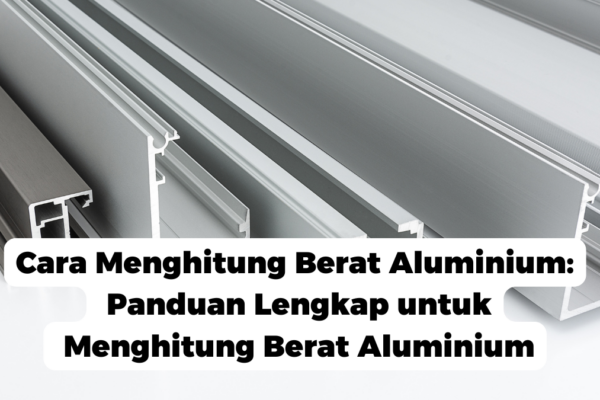 Cara Menghitung Berat Aluminium: Panduan Lengkap untuk Menghitung Berat Aluminium