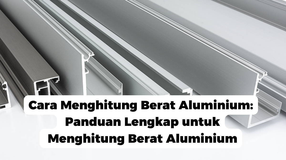 Cara Menghitung Berat Aluminium: Panduan Lengkap untuk Menghitung Berat Aluminium