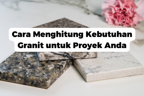 Cara Menghitung Kebutuhan Granit untuk Proyek Anda