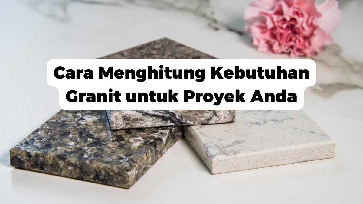 Cara Menghitung Kebutuhan Granit untuk Proyek Anda