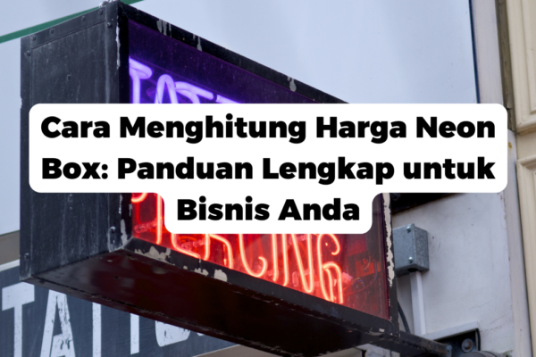 Cara Menghitung Harga Neon Box: Panduan Lengkap untuk Bisnis Anda