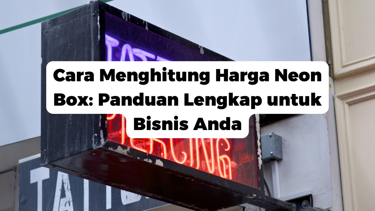 Cara Menghitung Harga Neon Box: Panduan Lengkap untuk Bisnis Anda