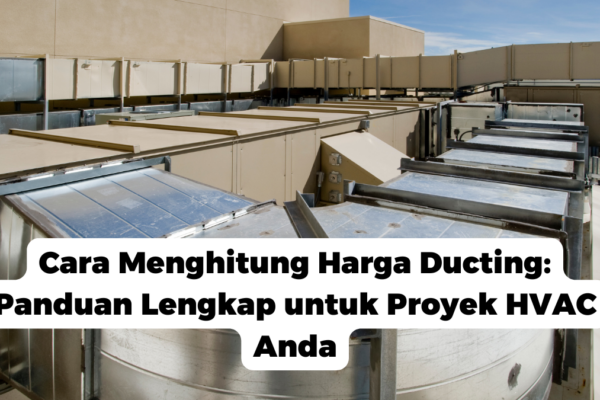 Cara Menghitung Harga Ducting: Panduan Lengkap untuk Proyek HVAC Anda