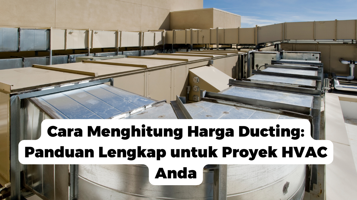 Cara Menghitung Harga Ducting: Panduan Lengkap untuk Proyek HVAC Anda