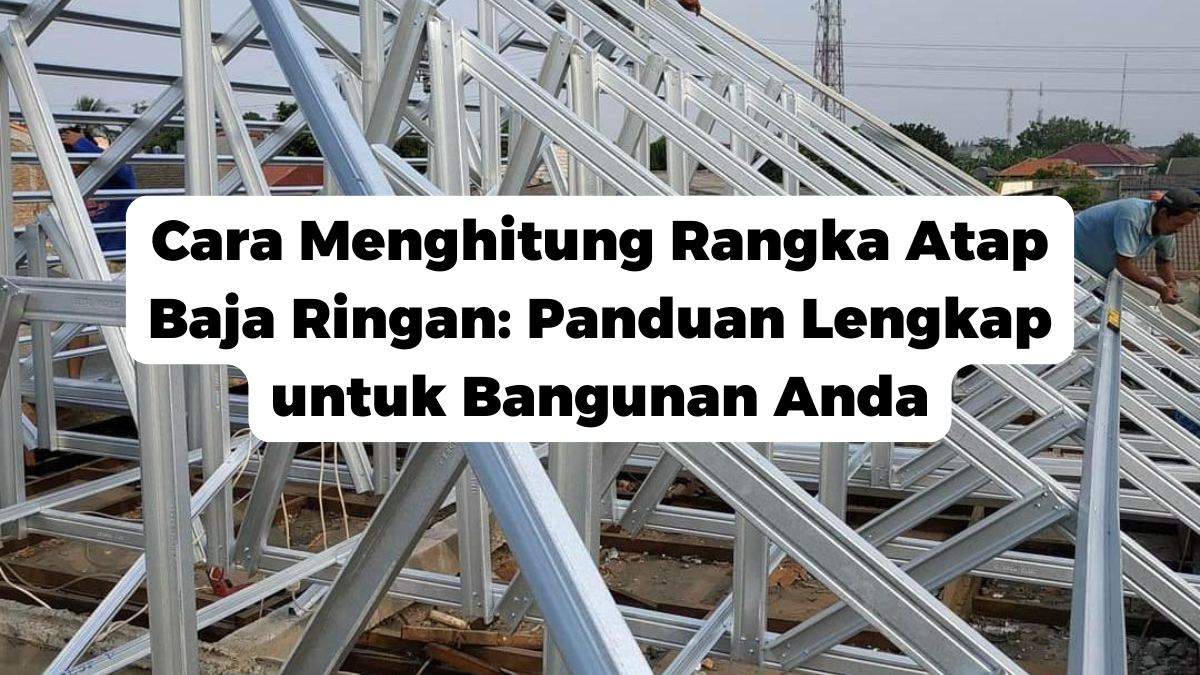 Cara Menghitung Rangka Atap Baja Ringan: Panduan Lengkap untuk Bangunan Anda