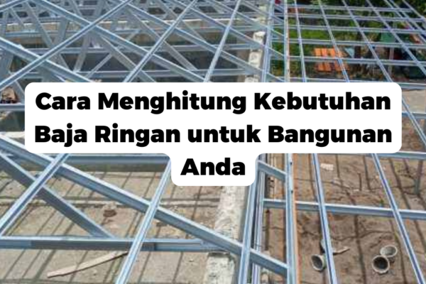 Cara Menghitung Kebutuhan Baja Ringan untuk Bangunan Anda