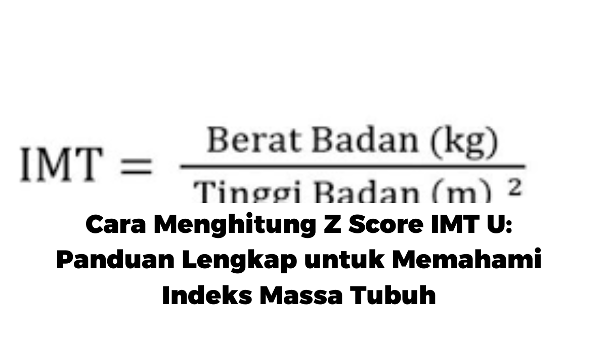 Cara Menghitung Z Score IMT U: Panduan Lengkap untuk Memahami Indeks Massa Tubuh