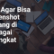 Cara Agar Bisa Screenshot Panjang di Berbagai Perangkat